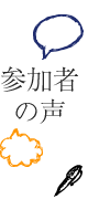 参加者の声 参加者の声