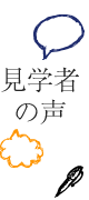 見学者の声 見学者の声
